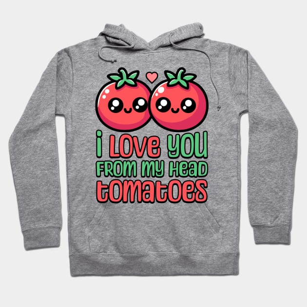 I Love You From My Head Tomatoes! Cute Tomato Pun Hoodie by Cute And Punny